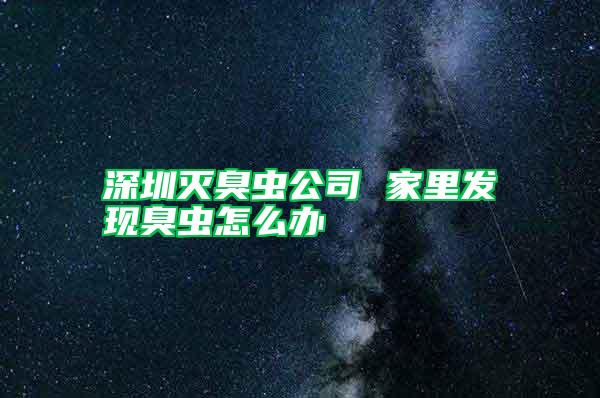 深圳滅臭蟲公司 家里發現臭蟲怎么辦