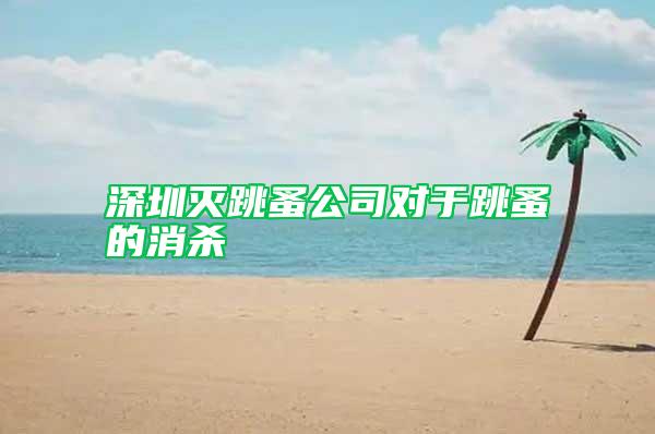 深圳滅跳蚤公司對(duì)于跳蚤的消殺