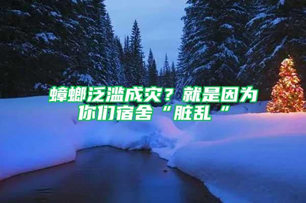 蟑螂泛濫成災?就是因為你們宿舍“臟亂“