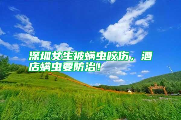 深圳女生被螨蟲咬傷,酒店螨蟲要防治!