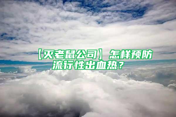 【滅老鼠公司】怎樣預(yù)防流行性出血熱?