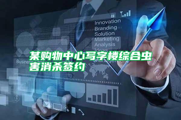 某購物中心寫字樓綜合蟲害消殺簽約