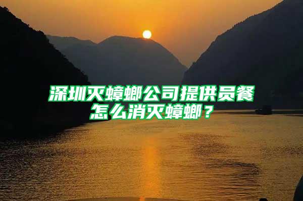 深圳滅蟑螂公司提供員餐怎么消滅蟑螂?
