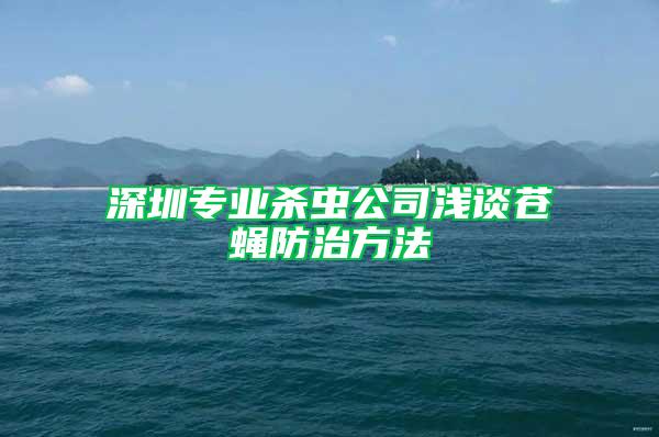 深圳專業殺蟲公司淺談蒼蠅防治方法