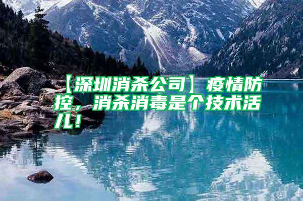 【深圳消殺公司】疫情防控,消殺消毒是個技術活兒!