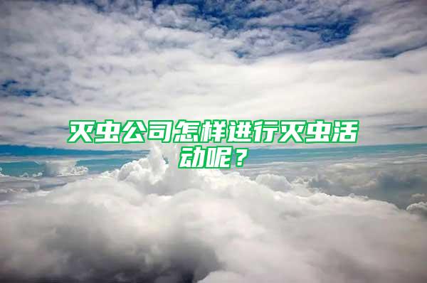 滅蟲公司怎樣進行滅蟲活動呢?