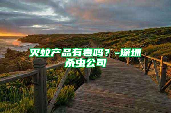 滅蚊產(chǎn)品有毒嗎?-深圳殺蟲公司