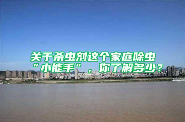 關于殺蟲劑這個家庭除蟲“小能手”,你了解多少?