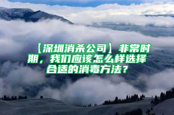 【深圳消殺公司】非常時期,我們應該怎么樣選擇合適的消毒方法?