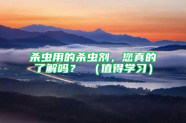 殺蟲用的殺蟲劑，您真的了解嗎？ （值得學習）