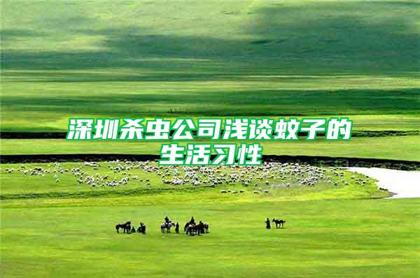 深圳殺蟲(chóng)公司淺談蚊子的生活習(xí)性