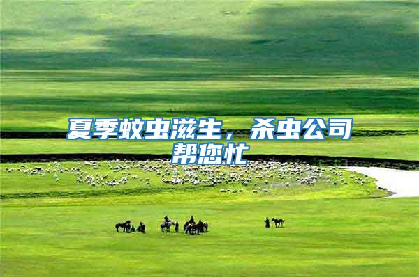 夏季蚊蟲滋生,殺蟲公司幫您忙