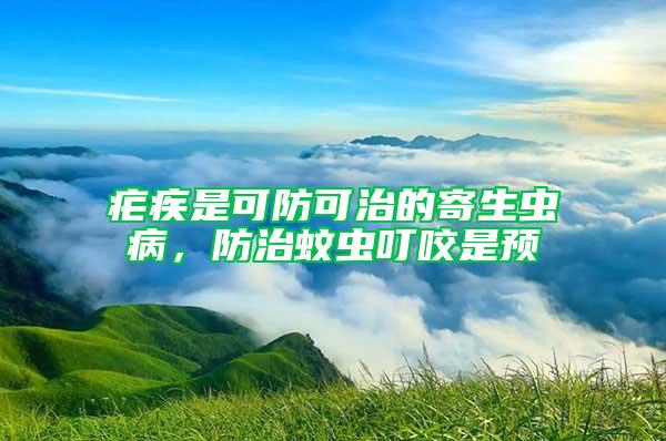 瘧疾是可防可治的寄生蟲病,防治蚊蟲叮咬是預