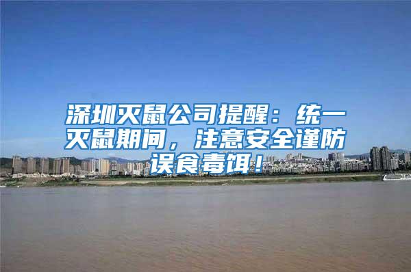 深圳滅鼠公司提醒:統一滅鼠期間,注意安全謹防誤食毒餌!