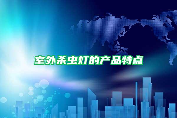 室外殺蟲(chóng)燈的產(chǎn)品特點(diǎn)