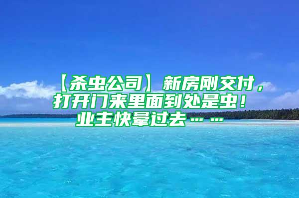 【殺蟲公司】新房剛交付,打開門來里面到處是蟲!業主快暈過去……