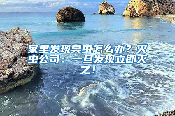 家里發(fā)現(xiàn)臭蟲怎么辦?滅蟲公司:一旦發(fā)現(xiàn)立即滅之!