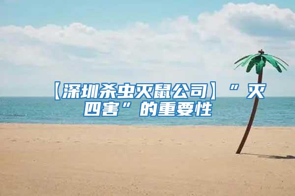 【深圳殺蟲滅鼠公司】”滅四害”的重要性