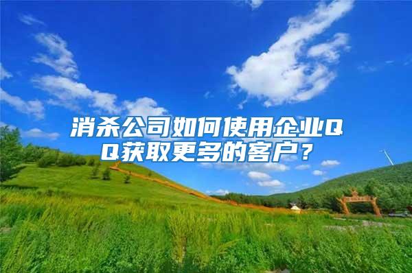 消殺公司如何使用企業QQ獲取更多的客戶?