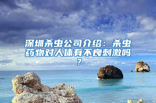 深圳殺蟲公司介紹:殺蟲藥物對人體有不良刺激嗎?
