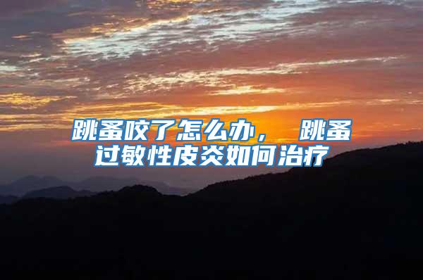 跳蚤咬了怎么辦, 跳蚤過敏性皮炎如何治療