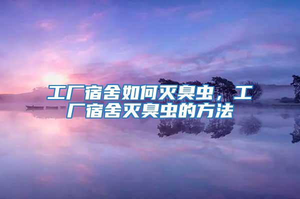 工廠宿舍如何滅臭蟲,工廠宿舍滅臭蟲的方法