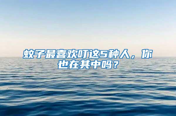 蚊子最喜歡叮這5種人,你也在其中嗎?