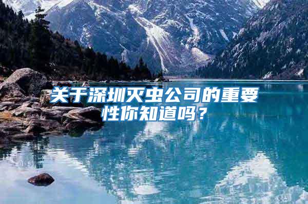 關于深圳滅蟲公司的重要性你知道嗎?