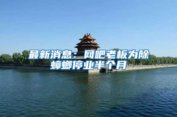 最新消息:網吧老板為除蟑螂停業半個月