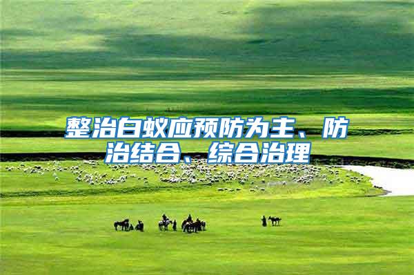 整治白蟻應預防為主、防治結合、綜合治理