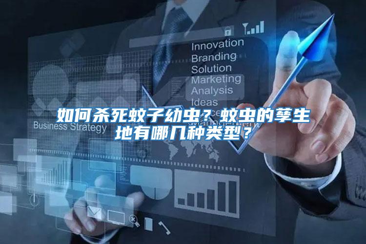 如何殺死蚊子幼蟲?蚊蟲的孳生地有哪幾種類型?