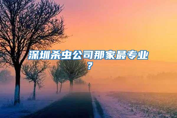 深圳殺蟲公司那家最專業？