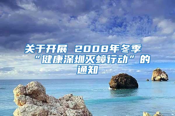 關于開展 2008年冬季“健康深圳滅蟑行動”的通知