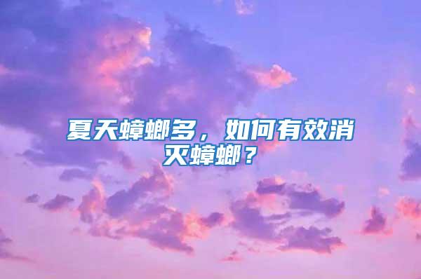 夏天蟑螂多，如何有效消滅蟑螂？