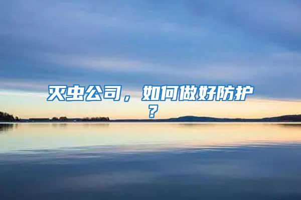 滅蟲(chóng)公司,如何做好防護(hù)?
