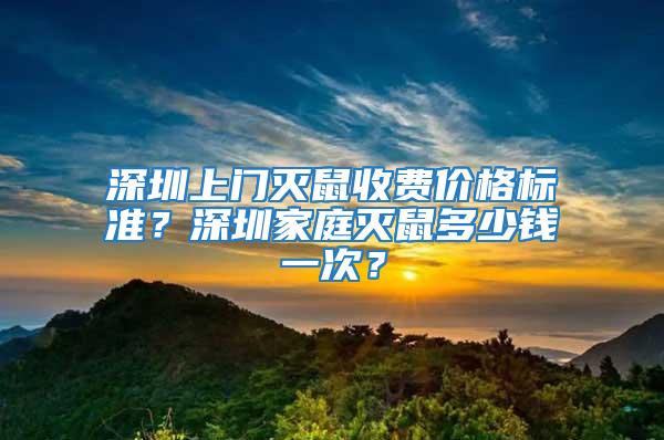 深圳上門滅鼠收費價格標準？深圳家庭滅鼠多少錢一次？