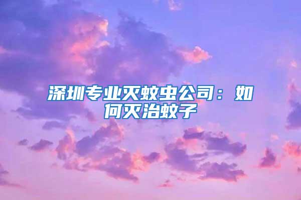 深圳專業(yè)滅蚊蟲公司:如何滅治蚊子