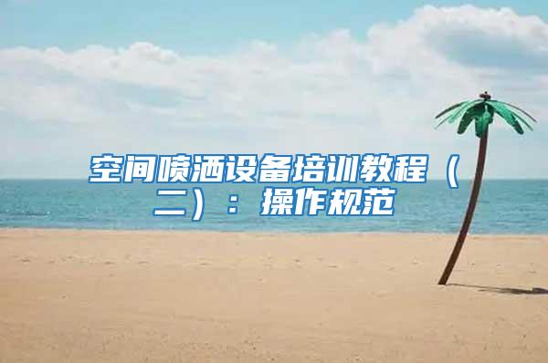 空間噴灑設備培訓教程(二):操作規范