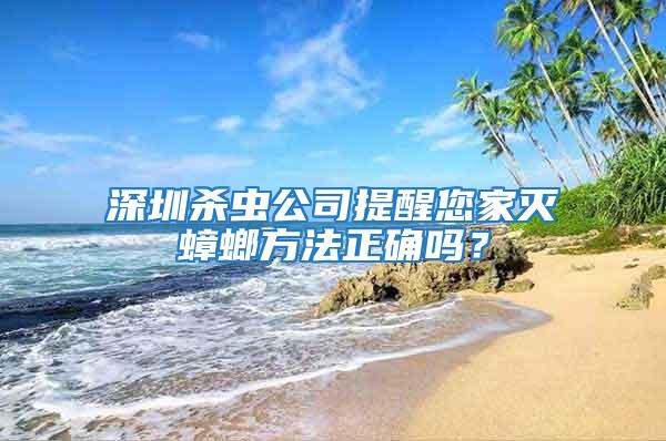 深圳殺蟲公司提醒您家滅蟑螂方法正確嗎？