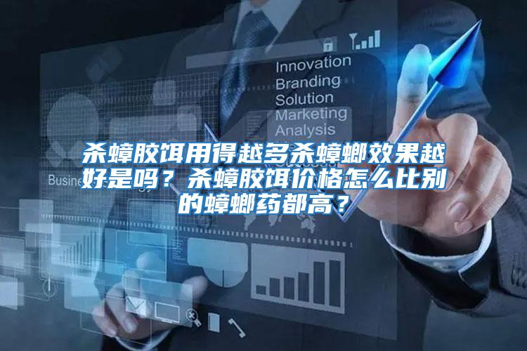 殺蟑膠餌用得越多殺蟑螂效果越好是嗎？殺蟑膠餌價格怎么比別的蟑螂藥都高？