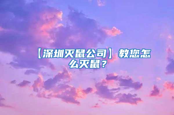 【深圳滅鼠公司】教您怎么滅鼠?