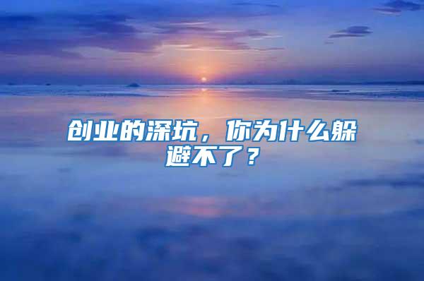 創(chuàng)業(yè)的深坑,你為什么躲避不了?