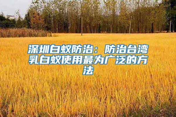 深圳白蟻防治:防治臺灣乳白蟻使用最為廣泛的方法