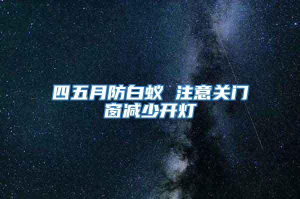 四五月防白蟻 注意關(guān)門(mén)窗減少開(kāi)燈