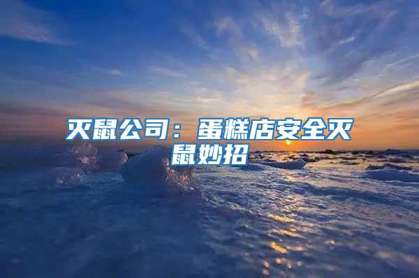 滅鼠公司:蛋糕店安全滅鼠妙招