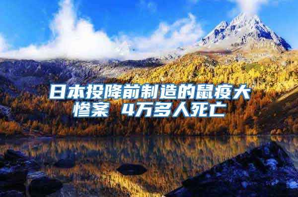 日本投降前制造的鼠疫大慘案 4萬(wàn)多人死亡