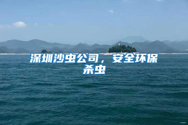 深圳沙蟲(chóng)公司,安全環(huán)保殺蟲(chóng)