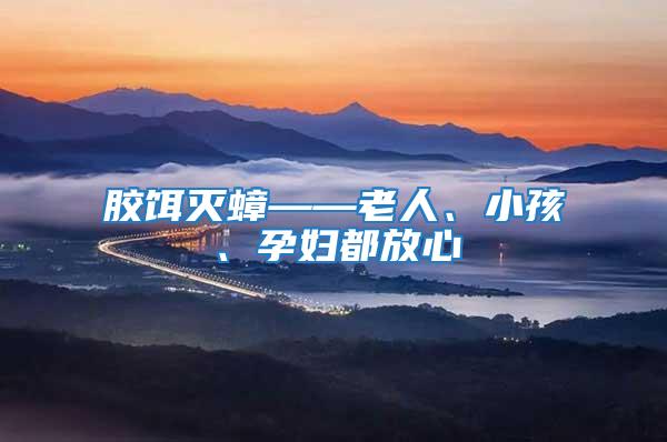 膠餌滅蟑——老人、小孩、孕婦都放心