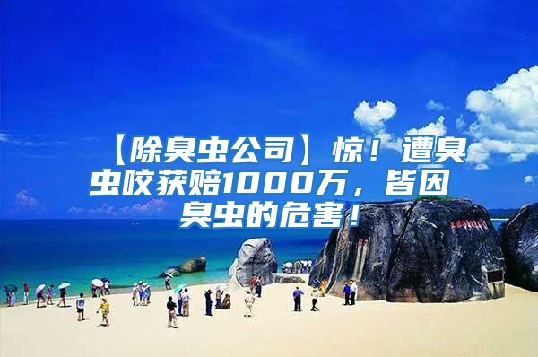 【除臭蟲公司】驚！遭臭蟲咬獲賠1000萬，皆因臭蟲的危害！