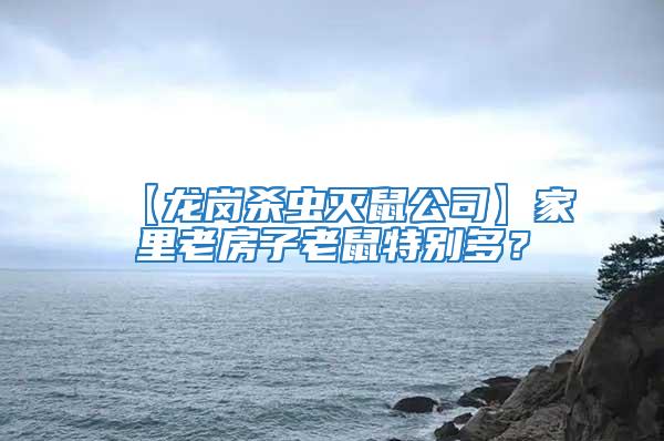 【龍崗殺蟲滅鼠公司】家里老房子老鼠特別多?